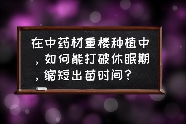 浅塘第18关 在中药材重楼种植中，如何能打破休眠期，缩短出苗时间？