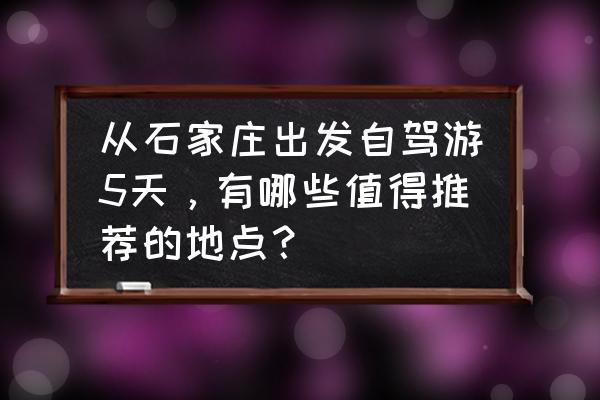 北京自助游十天攻略路线规划 从石家庄出发自驾游5天，有哪些值得推荐的地点？