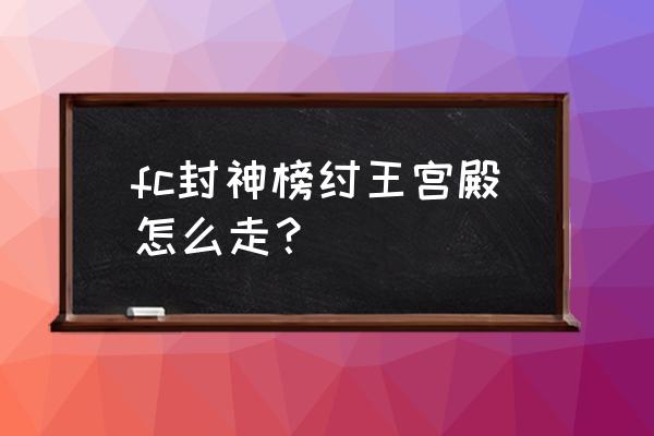 手游皇帝成长计划2妲己帝辛怎么玩 fc封神榜纣王宫殿怎么走？