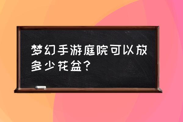 梦幻西游电脑版庭院怎么种种子 梦幻手游庭院可以放多少花盆？