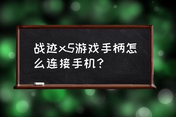 腾讯手游助手怎么连接手柄玩游戏 战迹x5游戏手柄怎么连接手机？