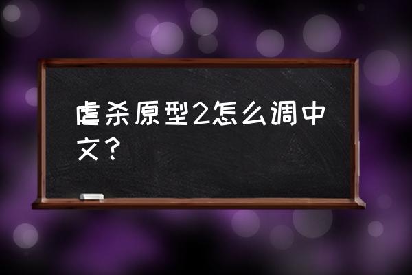 虐杀原形2在哪里下载电脑版的 虐杀原型2怎么调中文？