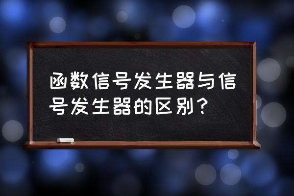 函数信号发生器的入门使用方法 函数信号发生器与信号发生器的区别？