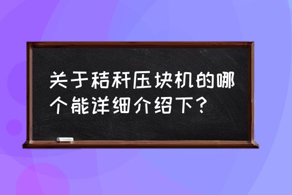 秸秆生物质压块锅炉 关于秸秆压块机的哪个能详细介绍下？