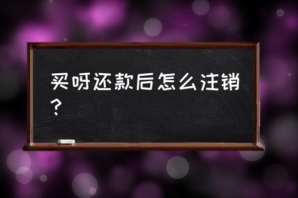 买吖app怎么用 买呀还款后怎么注销？