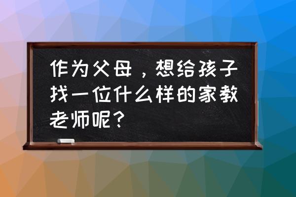 做好优秀老师需要哪几方面培训 作为父母，想给孩子找一位什么样的家教老师呢？