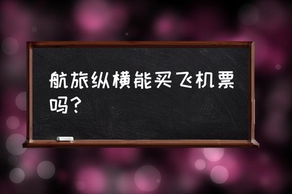 航旅纵横怎么把航班信息加进钱包 航旅纵横能买飞机票吗？