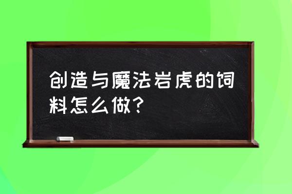 创造与魔法剑齿虎饲料怎么做 创造与魔法岩虎的饲料怎么做？