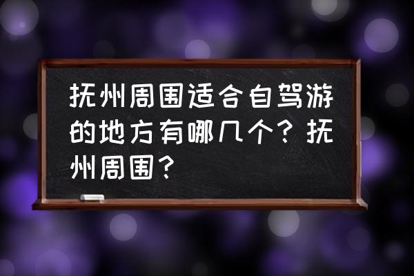 抚州旅游景点哪里好玩的地方多 抚州周围适合自驾游的地方有哪几个？抚州周围？