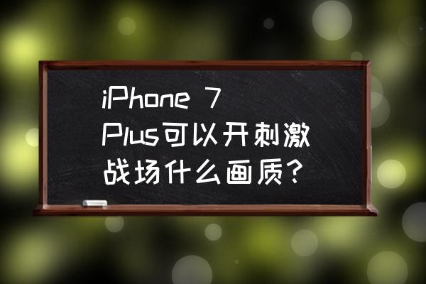 苹果7p可以什么画质吃鸡 iPhone 7 Plus可以开刺激战场什么画质？