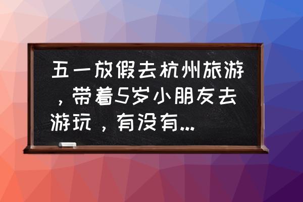 杭州亲子旅游攻略自由行最佳线路 五一放假去杭州旅游，带着5岁小朋友去游玩，有没有适合亲子的游玩地方呢？