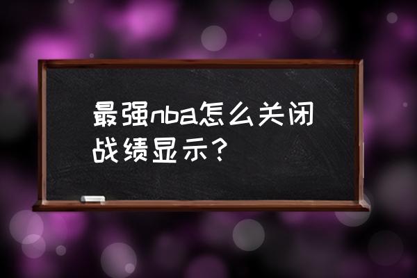 qq怎么关掉显示王者战绩 最强nba怎么关闭战绩显示？