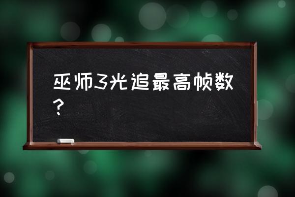 巫师3次世代版光追怎么开 巫师3光追最高帧数？