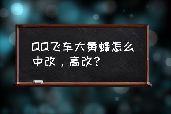 qq飞车手游大黄蜂不见了 QQ飞车大黄蜂怎么中改，高改？