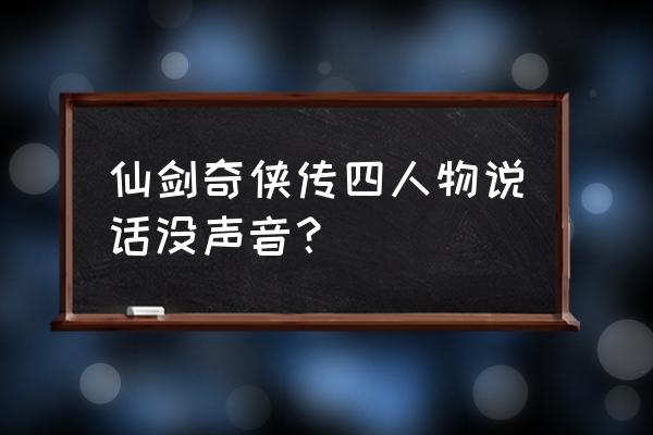 仙剑奇侠传手游下载手机版 仙剑奇侠传四人物说话没声音？