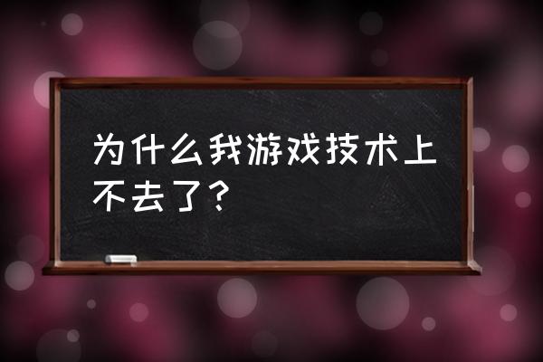 游戏操作瓶颈期怎么突破 为什么我游戏技术上不去了？