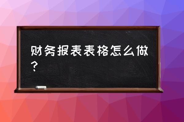 如何做财务收支明细表 财务报表表格怎么做？