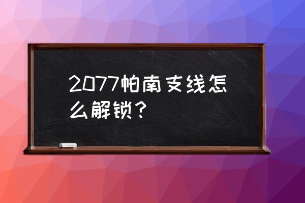 赛博朋克帕南支线没有触发怎么办 2077帕南支线怎么解锁？