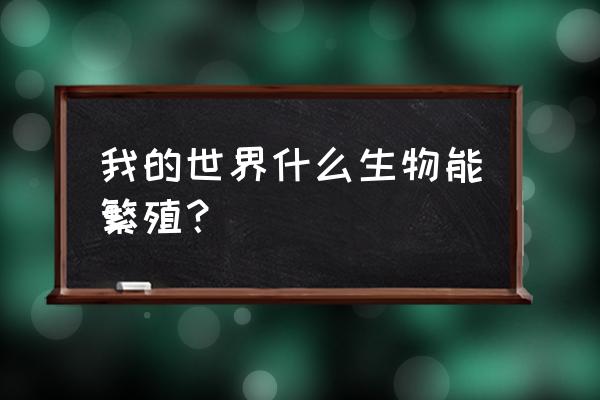 迷你世界牛怎么驯养和繁衍 我的世界什么生物能繁殖？