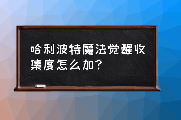 哈利波特如何让巫师等级快速升级 哈利波特魔法觉醒收集度怎么加？