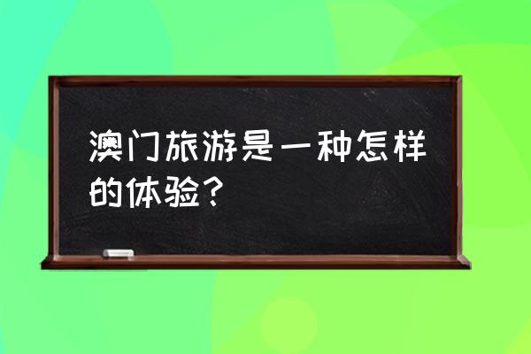 一个人去澳门旅游的感受 澳门旅游是一种怎样的体验？