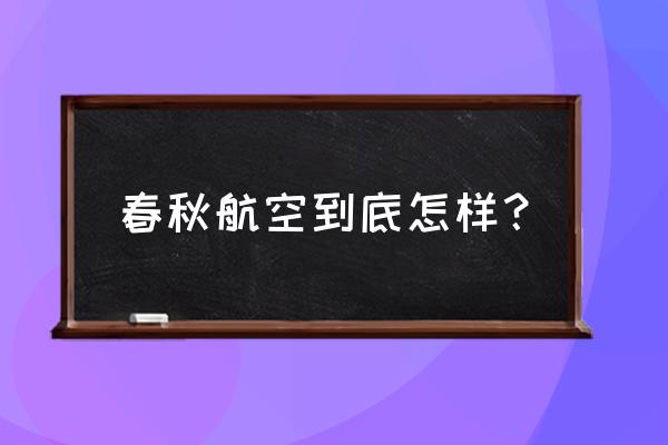 春秋航空软件怎么样 春秋航空到底怎样？