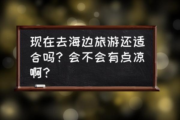 红海滩照片真实 现在去海边旅游还适合吗？会不会有点凉啊？