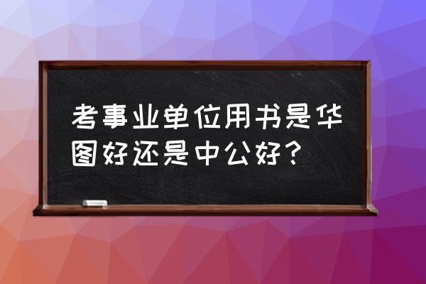 教师资格证考试用书哪个版本的好 考事业单位用书是华图好还是中公好？