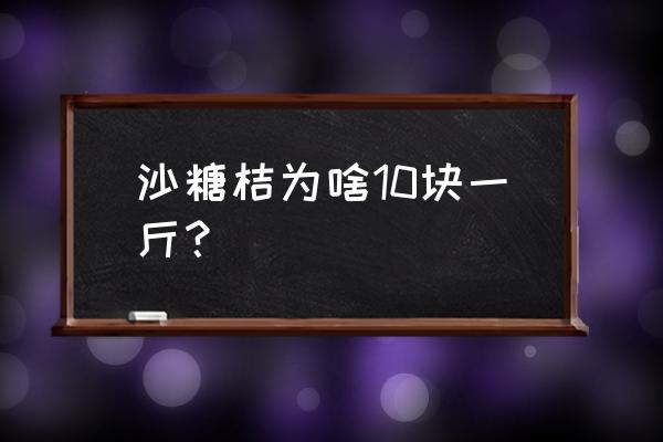 沙糖桔开始很甜放几天不甜为什么 沙糖桔为啥10块一斤？