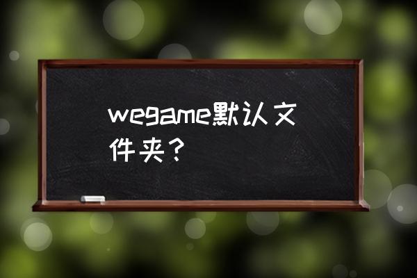 wegame怎么切换窗口模式 wegame默认文件夹？