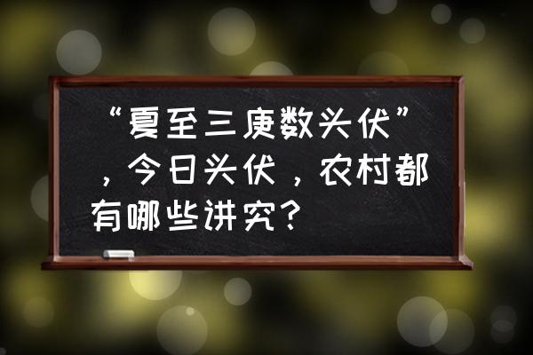 今天是几伏天啊 “夏至三庚数头伏”，今日头伏，农村都有哪些讲究？