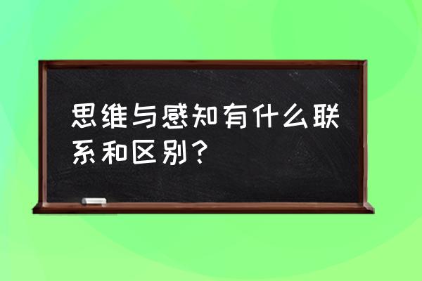 什么是联系思维 思维与感知有什么联系和区别？