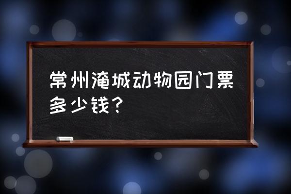 常州淹城免费门票预约 常州淹城动物园门票多少钱？