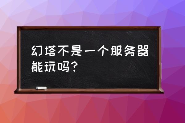 幻塔忘记在哪个区了 幻塔不是一个服务器能玩吗？