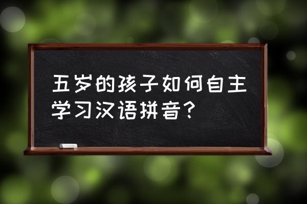 儿童拼音书写怎么在家练习 五岁的孩子如何自主学习汉语拼音？