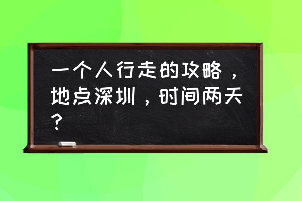 深圳单人必去的十个景点 一个人行走的攻略，地点深圳，时间两天？