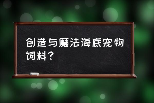 创造与魔法棘甲海龟饲料怎么弄 创造与魔法海底宠物饲料？