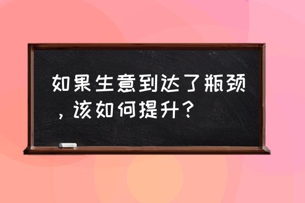 创业遇到瓶颈期该怎么办 如果生意到达了瓶颈，该如何提升？