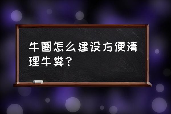 全自动清理牛粪 牛圈怎么建设方便清理牛粪？