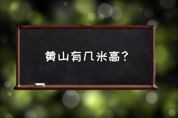 真正的黄山多高 黄山有几米高？