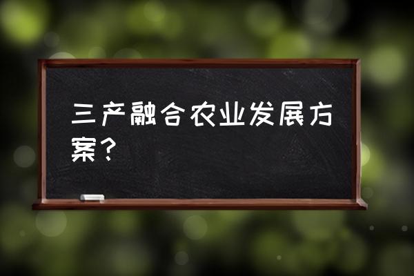 生态农业项目设计方案范本 三产融合农业发展方案？