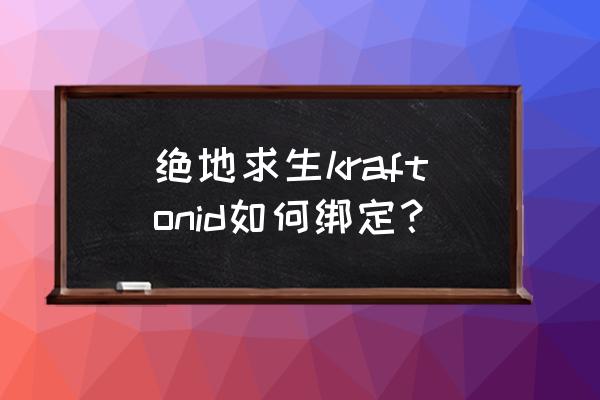 绝地求生手游怎么加入别人的队 绝地求生kraftonid如何绑定？