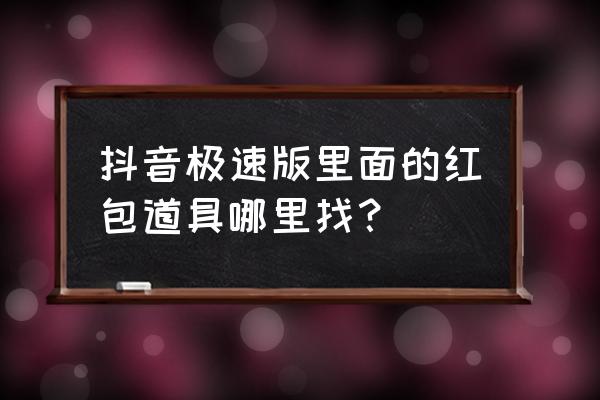 抖音中的道具有说明吗 抖音极速版里面的红包道具哪里找？