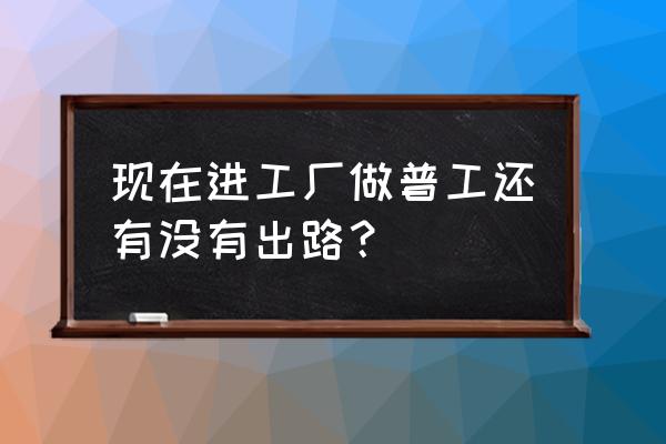 创业是打工人的出路吗 现在进工厂做普工还有没有出路？