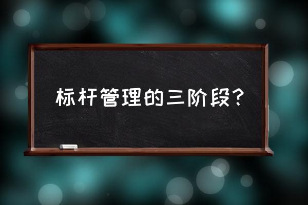 战略管理的步骤有哪些 标杆管理的三阶段？