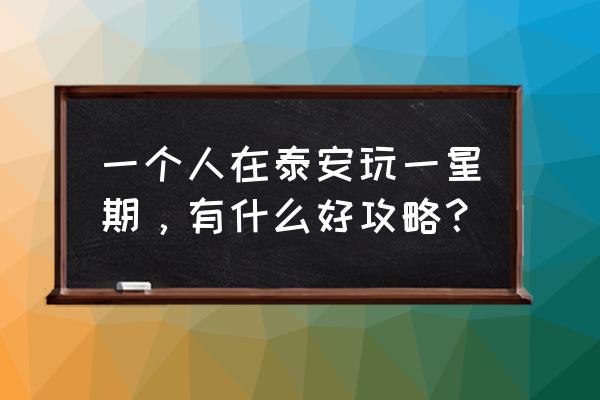 水浒城一日游详细攻略 一个人在泰安玩一星期，有什么好攻略？