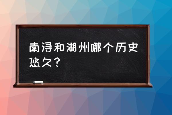 南浔旅游景点大全排名 南浔和湖州哪个历史悠久？