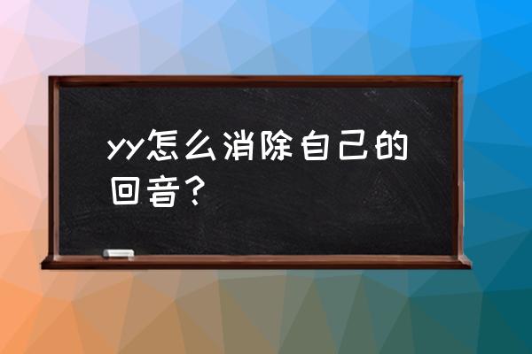 yy语音怎么去掉声音 yy怎么消除自己的回音？