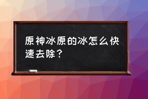 原神怎么快速解除冰冻 原神冰原的冰怎么快速去除？