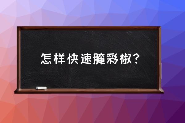 彩椒喜欢阳光吗 怎样快速腌彩椒?